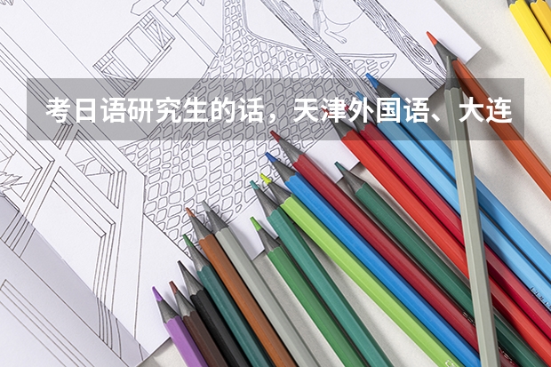 考日语研究生的话，天津外国语、大连外国语、北京第二外国语哪个学校实力好？