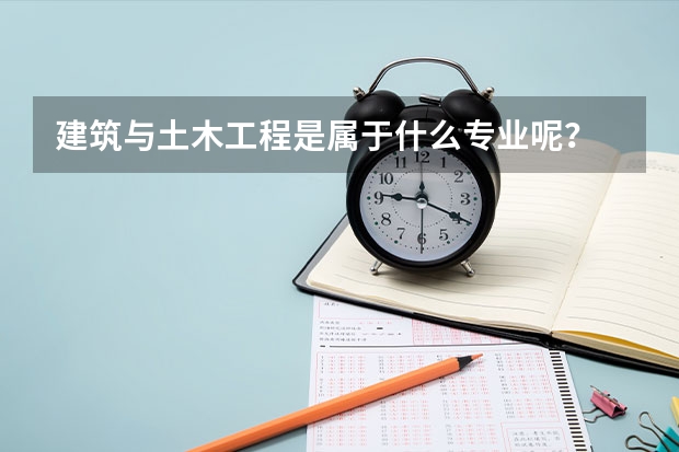 建筑与土木工程是属于什么专业呢？