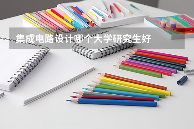 集成电路设计哪个大学研究生好