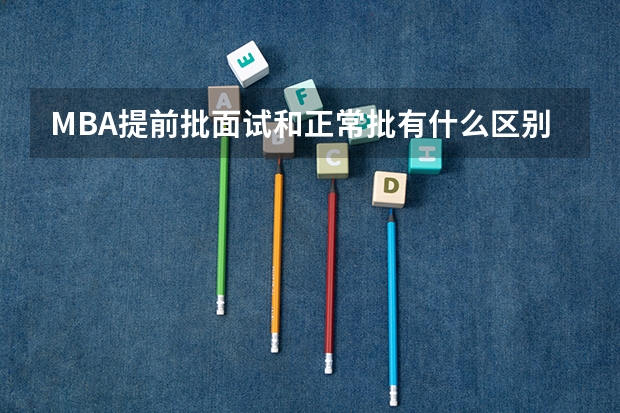 MBA提前批面试和正常批有什么区别？分数线相差有多大？