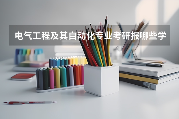 电气工程及其自动化专业考研报哪些学校比较好
