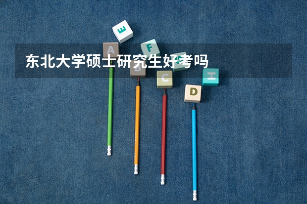 东北大学硕士研究生好考吗