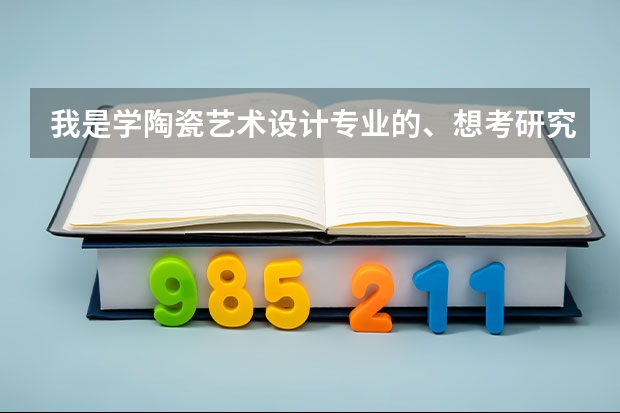 我是学陶瓷艺术设计专业的、想考研究生。我想问下我这个专业考什么学校的研究生好