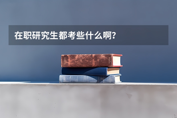 在职研究生都考些什么啊？