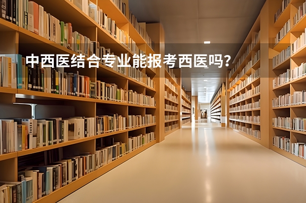 中西医结合专业能报考西医吗？