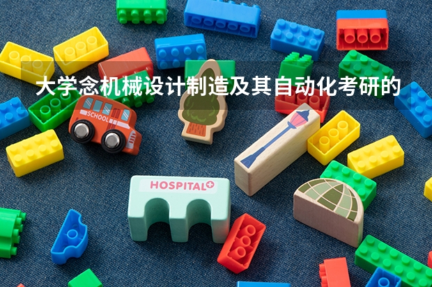 大学念机械设计制造及其自动化考研的话想念军工方面的可以吗