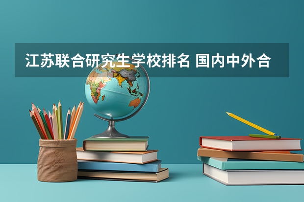 江苏联合研究生学校排名 国内中外合作学校排名