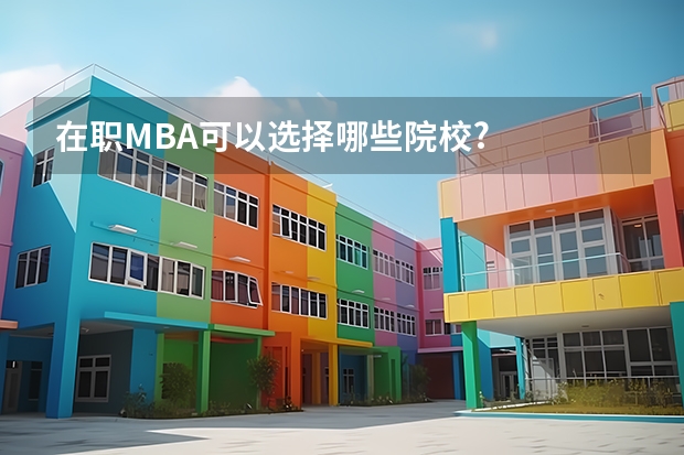 在职MBA可以选择哪些院校?