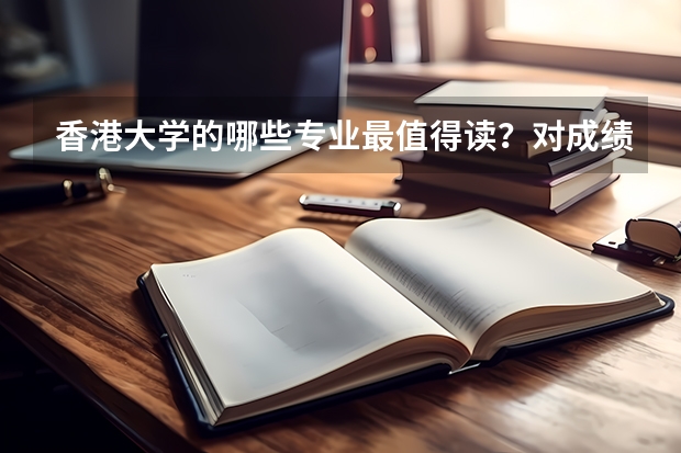 香港大学的哪些专业最值得读？对成绩的要求是什么样？