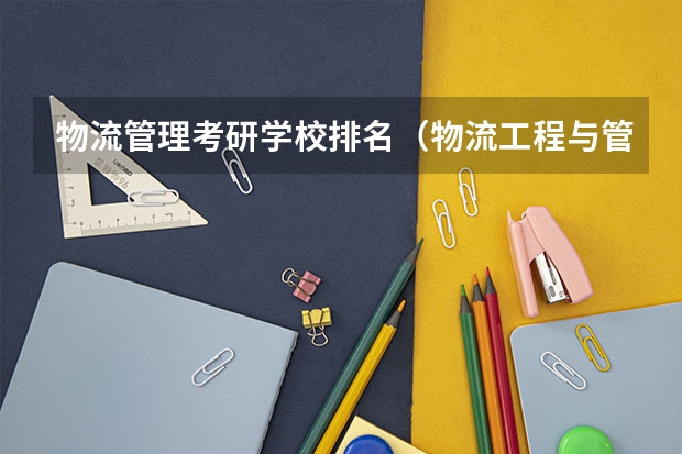 物流管理考研学校排名（物流工程与管理专硕院校推荐）