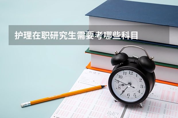护理在职研究生需要考哪些科目