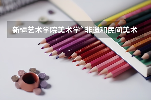 新疆艺术学院美术学`非遗和民间美术研究生毕业后是.紧却人才吗