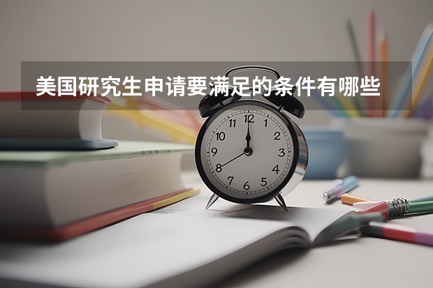 美国研究生申请要满足的条件有哪些