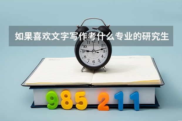 如果喜欢文字写作考什么专业的研究生