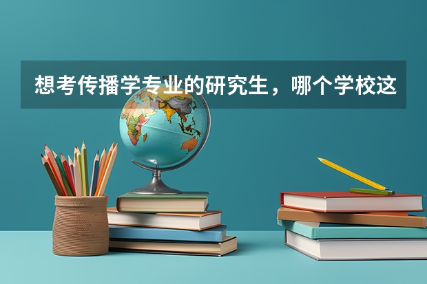 想考传播学专业的研究生，哪个学校这专业好点呢？我是广告专业的。