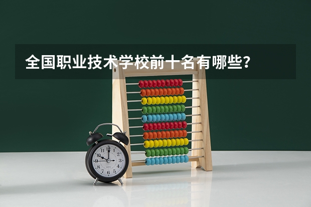 全国职业技术学校前十名有哪些？