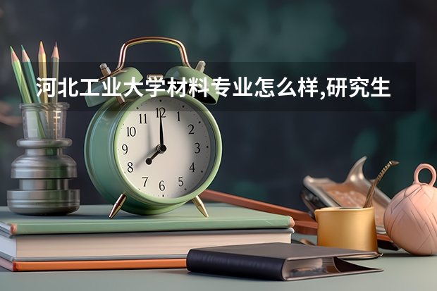 河北工业大学材料专业怎么样,研究生就业如何?