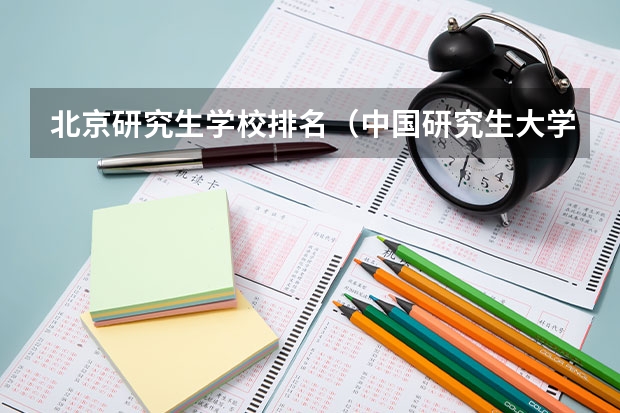 北京研究生学校排名（中国研究生大学前10排名是怎样的？）