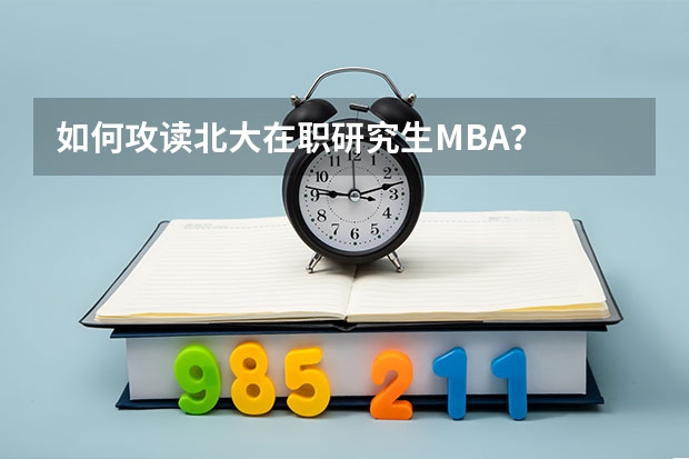 如何攻读北大在职研究生MBA?