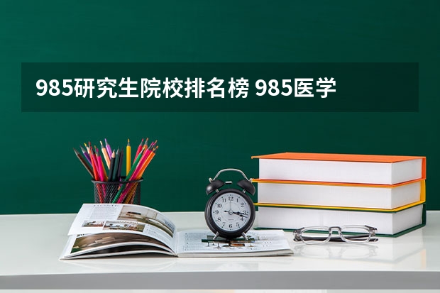 985研究生院校排名榜 985医学研究生院校排名