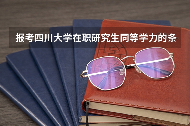 报考四川大学在职研究生同等学力的条件有哪些