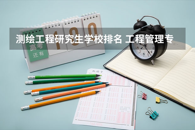 测绘工程研究生学校排名 工程管理专业研究生学校排名
