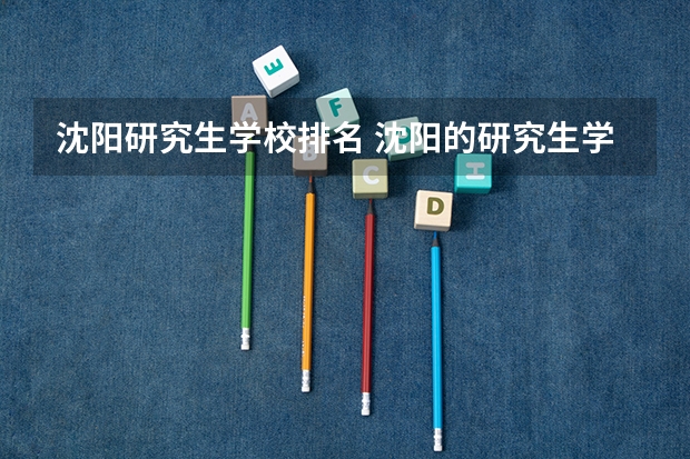 沈阳研究生学校排名 沈阳的研究生学校排名