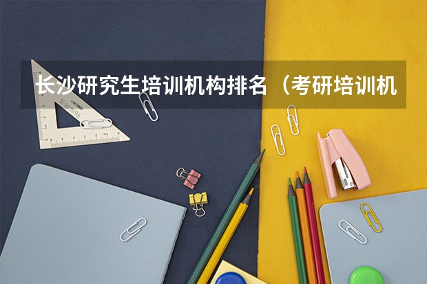长沙研究生培训机构排名（考研培训机构排名）