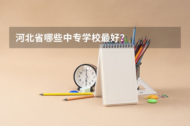 河北省哪些中专学校最好？