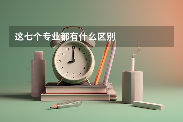 这七个专业都有什么区别