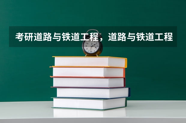 考研道路与铁道工程，道路与铁道工程考研名校有哪些？