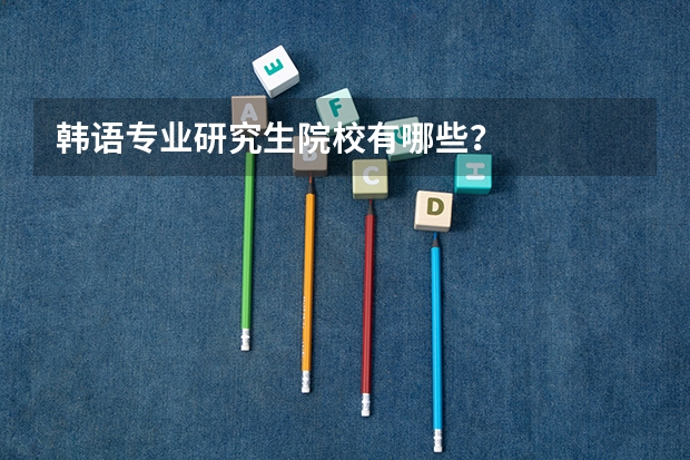 韩语专业研究生院校有哪些?