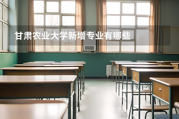 甘肃农业大学新增专业有哪些