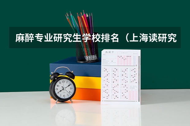 麻醉专业研究生学校排名（上海读研究生学校排名）
