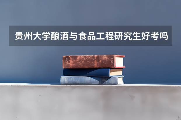 贵州大学酿酒与食品工程研究生好考吗
