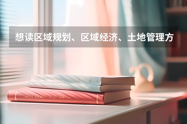 想读区域规划、区域经济、土地管理方面的研究生有哪些学校推荐？？？本科资源环境与城乡规划管理专业。