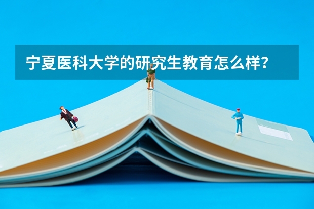 宁夏医科大学的研究生教育怎么样？
