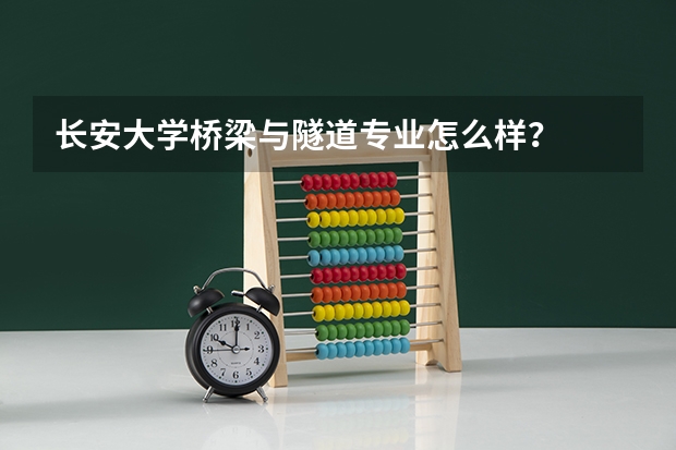 长安大学桥梁与隧道专业怎么样？