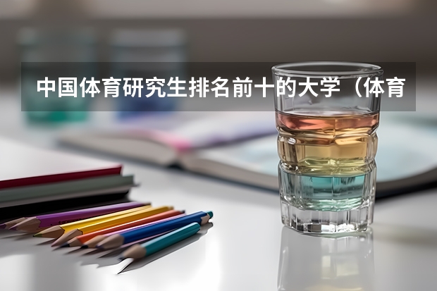 中国体育研究生排名前十的大学（体育专业考研院校排名）