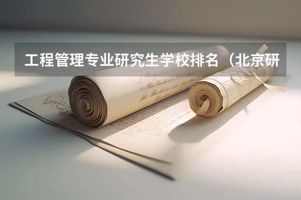 工程管理专业研究生学校排名（北京研究生学校排名）