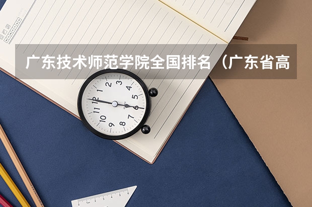 广东技术师范学院全国排名(广东省高校排名(广东省高校排名榜))