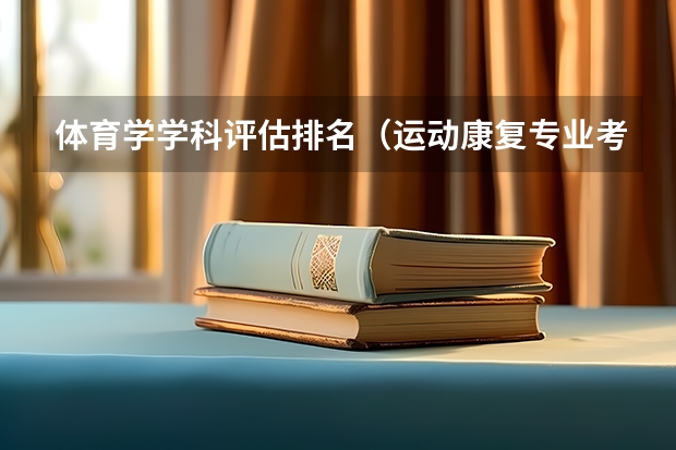 体育学学科评估排名（运动康复专业考研学校排名）