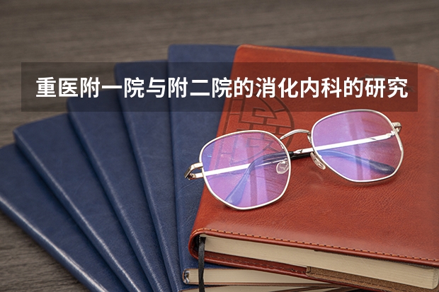 重医附一院与附二院的消化内科的研究生哪个比较好进一点？