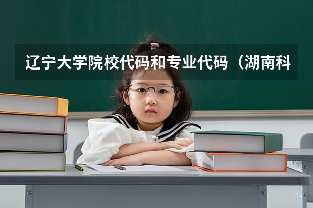 辽宁大学院校代码和专业代码（湖南科技大学专业代码）