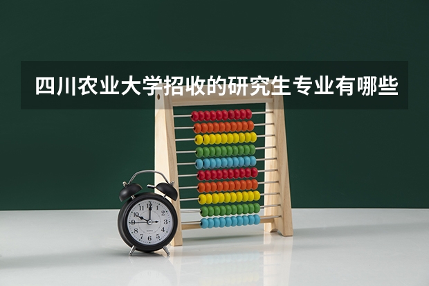 四川农业大学招收的研究生专业有哪些,希望具体一些