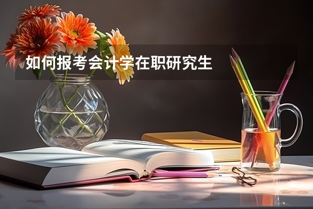 如何报考会计学在职研究生