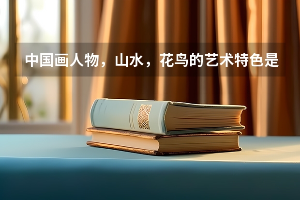 中国画人物，山水，花鸟的艺术特色是什么？
