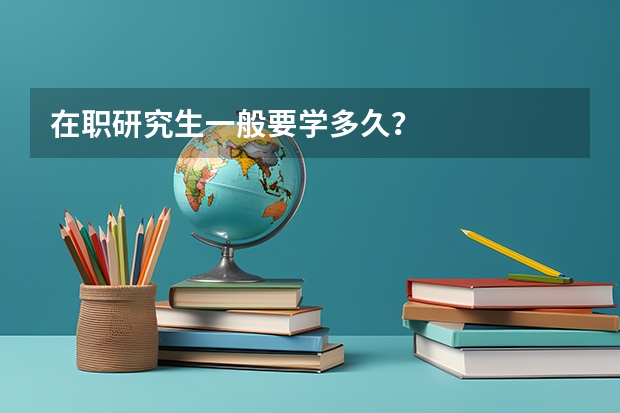 在职研究生一般要学多久？