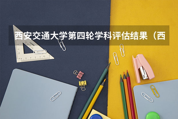 西安交通大学第四轮学科评估结果(西南交大机械工程考研必备资料1:学院专业介绍、学硕专硕招生)