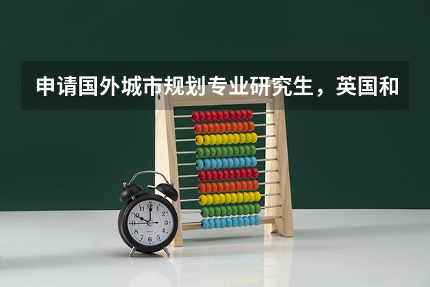 申请国外城市规划专业研究生,英国和美国哪个比较好